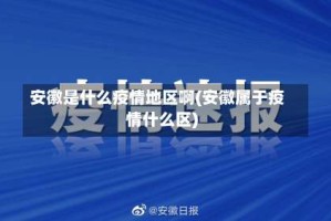 安徽是什么疫情地区啊(安徽属于疫情什么区)