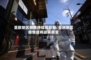 亚欧地区疫情持续蔓延期/亚洲地区疫情或将迎来转变