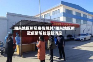 如东地区新冠疫情解封/如东地区新冠疫情解封最新消息