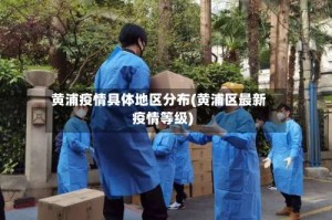 黄浦疫情具体地区分布(黄浦区最新疫情等级)