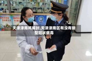 天津津南将解封,天津津南区有没有新型冠状病毒