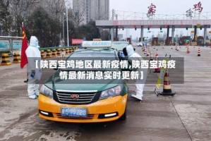 【陕西宝鸡地区最新疫情,陕西宝鸡疫情最新消息实时更新】