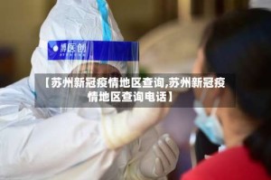 【苏州新冠疫情地区查询,苏州新冠疫情地区查询电话】