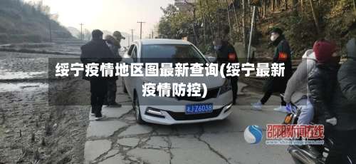 绥宁疫情地区图最新查询(绥宁最新疫情防控)-第1张图片