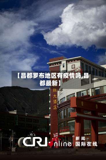 【昌都罗布地区有疫情吗,昌都最新】-第2张图片