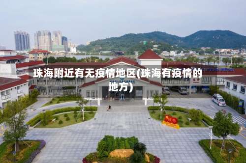 珠海附近有无疫情地区(珠海有疫情的地方)-第1张图片