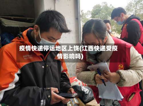 疫情快递停运地区上饶(江西快递受疫情影响吗)-第2张图片