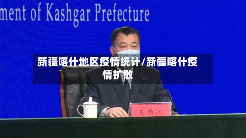 新疆喀什地区疫情统计/新疆喀什疫情扩散-第1张图片