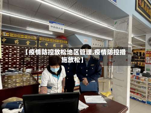 【疫情防控放松地区管理,疫情防控措施放松】-第1张图片