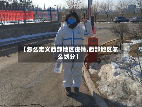 【怎么定义西部地区疫情,西部地区怎么划分】-第1张图片