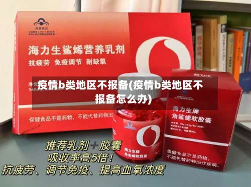 疫情b类地区不报备(疫情b类地区不报备怎么办)-第1张图片