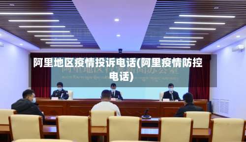 阿里地区疫情投诉电话(阿里疫情防控电话)-第1张图片
