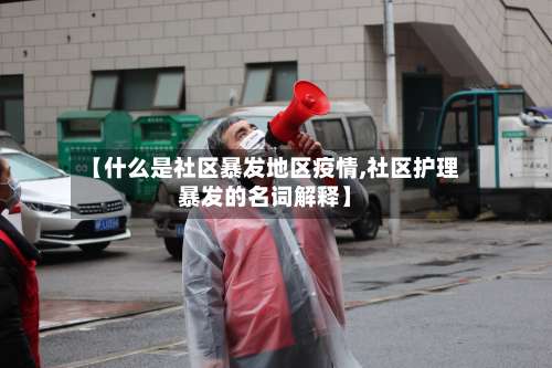 【什么是社区暴发地区疫情,社区护理暴发的名词解释】-第2张图片