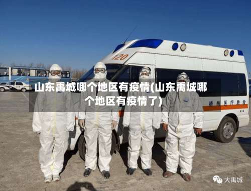 山东禹城哪个地区有疫情(山东禹城哪个地区有疫情了)-第2张图片