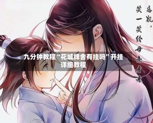 九分钟教程“花城牌舍有挂吗	”开挂详细教程-第1张图片