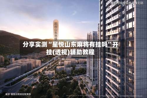 分享实测“星悦山东麻将有挂吗”开挂(透视)辅助教程-第1张图片