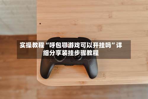 实操教程“呼包鄂游戏可以开挂吗	”详细分享装挂步骤教程-第1张图片