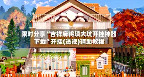 限时分享“吉祥麻将填大坑开挂神器下载	”开挂(透视)辅助教程-第2张图片