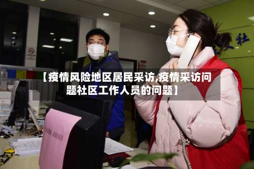 【疫情风险地区居民采访,疫情采访问题社区工作人员的问题】-第2张图片