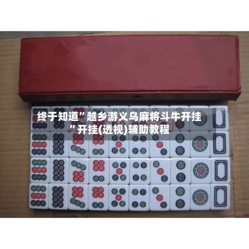 终于知道	”越乡游义乌麻将斗牛开挂”开挂(透视)辅助教程-第2张图片