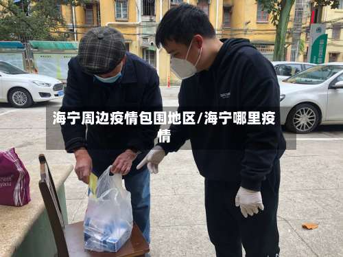 海宁周边疫情包围地区/海宁哪里疫情-第1张图片