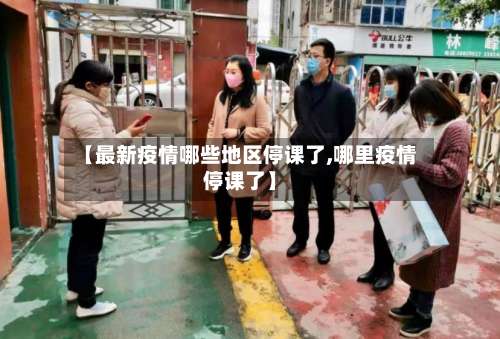 【最新疫情哪些地区停课了,哪里疫情停课了】-第2张图片