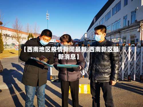 【西南地区疫情新闻最新,西南新区最新消息】-第1张图片