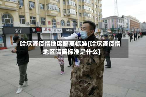 哈尔滨疫情地区隔离标准(哈尔滨疫情地区隔离标准是什么)-第1张图片