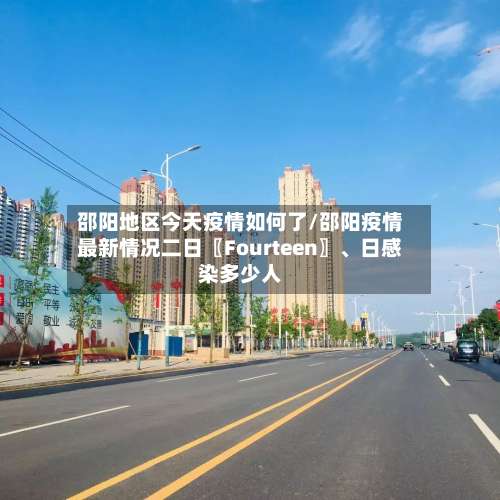邵阳地区今天疫情如何了/邵阳疫情最新情况二日〖Fourteen〗、日感染多少人-第3张图片