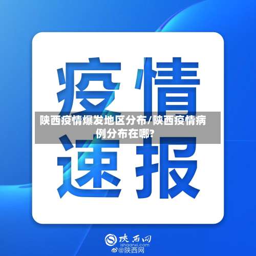陕西疫情爆发地区分布/陕西疫情病例分布在哪?-第1张图片