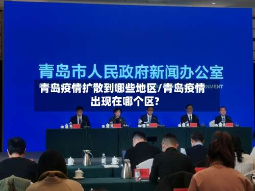 青岛疫情扩散到哪些地区/青岛疫情出现在哪个区?-第3张图片