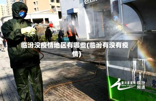 临汾没疫情地区有哪些(临汾有没有疫情)-第2张图片