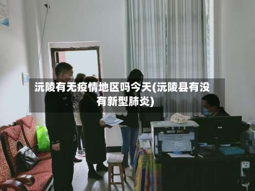 沅陵有无疫情地区吗今天(沅陵县有没有新型肺炎)-第2张图片