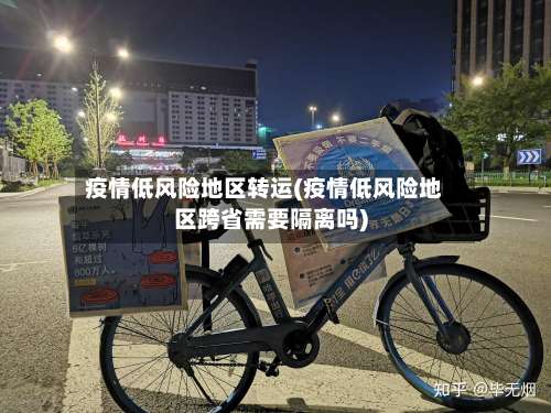 疫情低风险地区转运(疫情低风险地区跨省需要隔离吗)-第1张图片