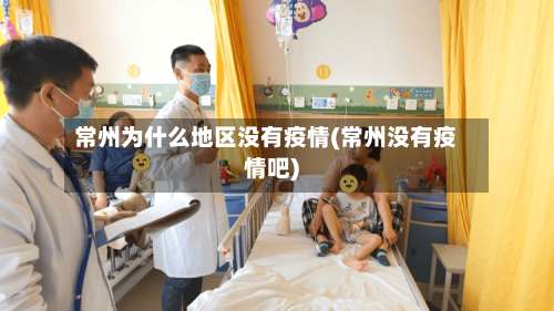 常州为什么地区没有疫情(常州没有疫情吧)-第1张图片