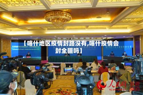 【喀什地区疫情封路没有,喀什疫情会封全疆吗】-第1张图片