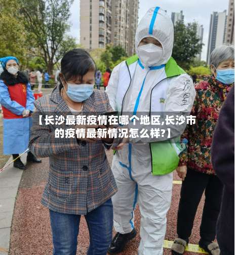 【长沙最新疫情在哪个地区,长沙市的疫情最新情况怎么样?】-第1张图片