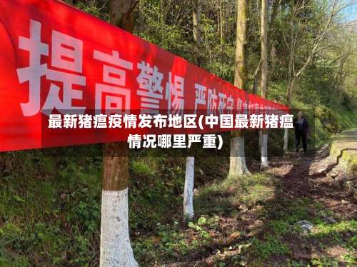 最新猪瘟疫情发布地区(中国最新猪瘟情况哪里严重)-第2张图片