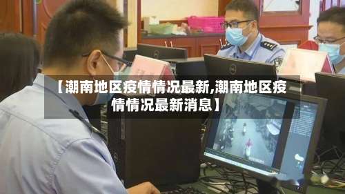 【潮南地区疫情情况最新,潮南地区疫情情况最新消息】-第1张图片