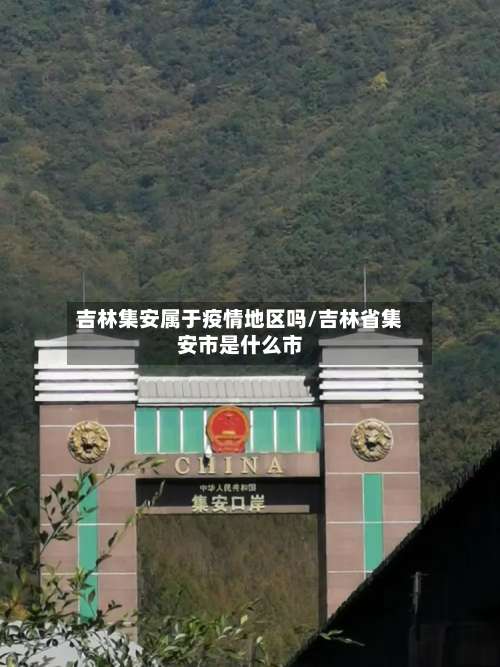 吉林集安属于疫情地区吗/吉林省集安市是什么市-第1张图片