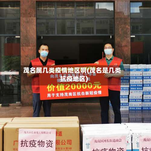 茂名属几类疫情地区啊(茂名是几类抗疫地区)-第1张图片