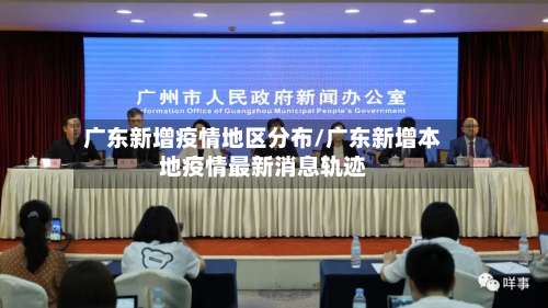 广东新增疫情地区分布/广东新增本地疫情最新消息轨迹-第1张图片