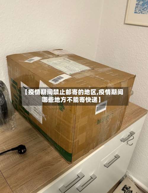 【疫情期间禁止邮寄的地区,疫情期间哪些地方不能寄快递】-第2张图片