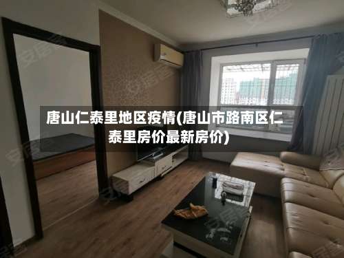 唐山仁泰里地区疫情(唐山市路南区仁泰里房价最新房价)-第1张图片