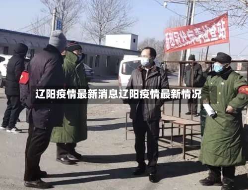 辽阳疫情最新消息辽阳疫情最新情况-第1张图片