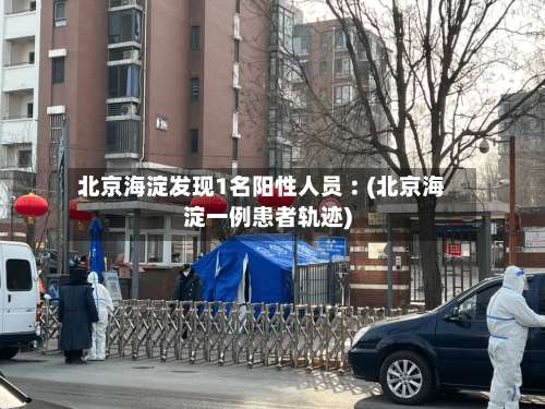 北京海淀发现1名阳性人员︰(北京海淀一例患者轨迹)-第2张图片