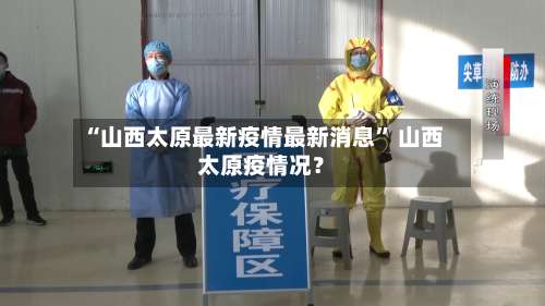 “山西太原最新疫情最新消息” 山西太原疫情况？-第1张图片