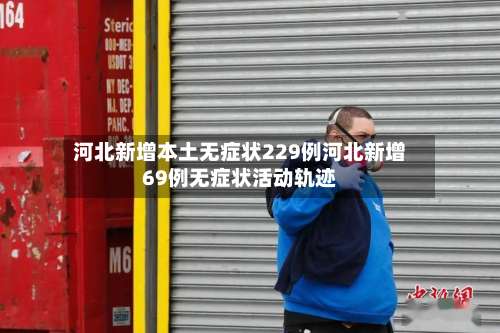 河北新增本土无症状229例河北新增69例无症状活动轨迹-第1张图片