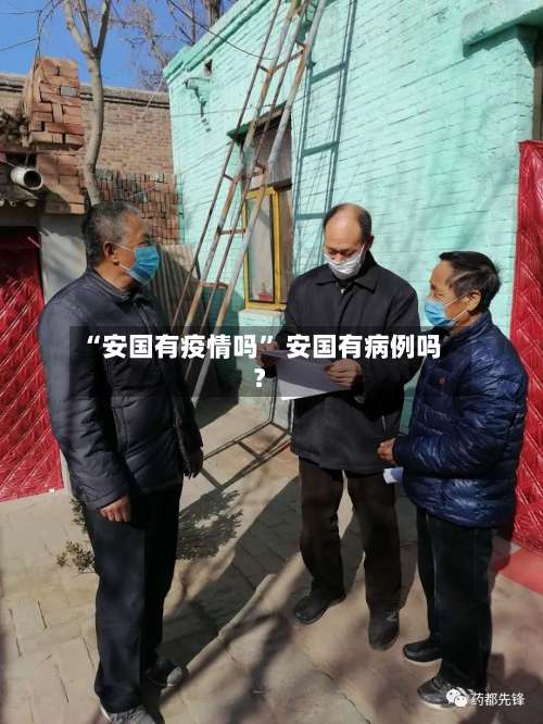 “安国有疫情吗	” 安国有病例吗？-第1张图片