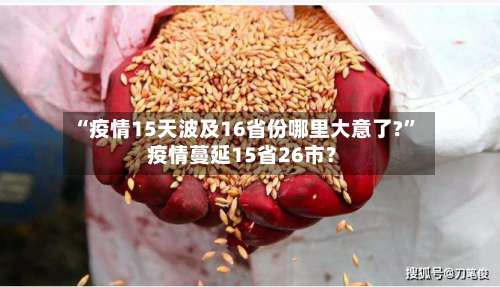 “疫情15天波及16省份哪里大意了?” 疫情蔓延15省26市？-第1张图片
